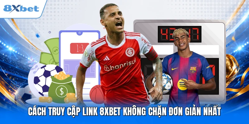 Cách truy cập link 8XBET không chặn đơn giản nhất